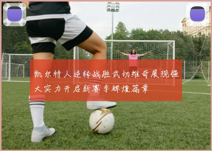 凯尔特人逆转战胜武切维奇展现强大实力开启新赛季辉煌篇章