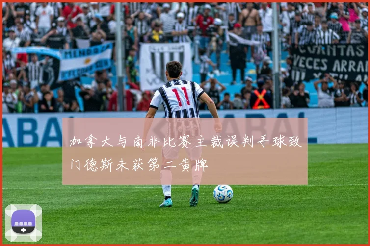 加拿大与南非比赛主裁误判手球致门德斯未获第二黄牌