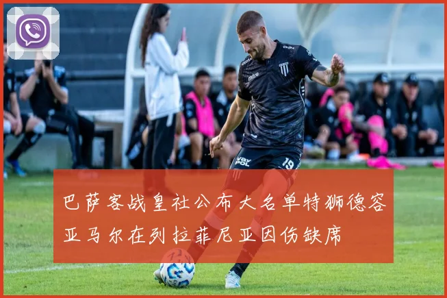 巴萨客战皇社公布大名单特狮德容亚马尔在列拉菲尼亚因伤缺席