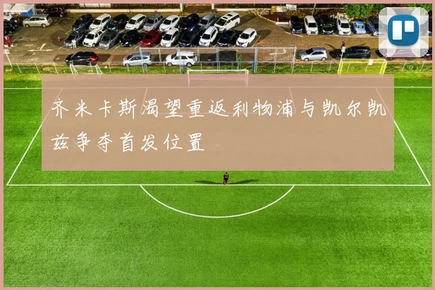 齐米卡斯渴望重返利物浦与凯尔凯兹争夺首发位置