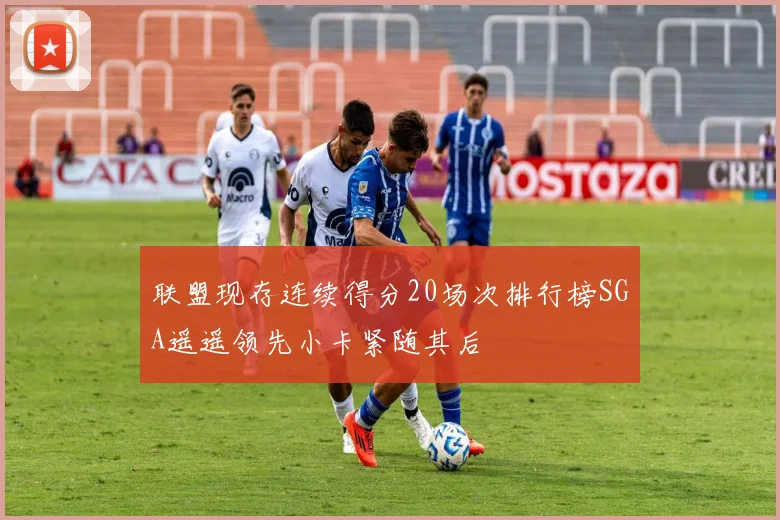 联盟现存连续得分20场次排行榜SGA遥遥领先小卡紧随其后
