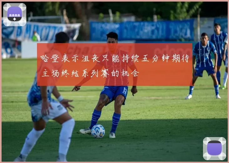 哈登表示沮丧只能持续五分钟期待主场终结系列赛的机会